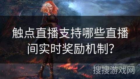 触点直播支持哪些直播间实时奖励机制? 触点直播支持哪些直播间实时奖励机制?