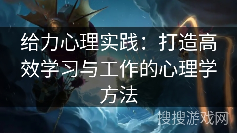 给力心理实践：打造高效学习与工作的心理学方法