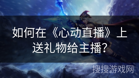 如何在《心动直播》上送礼物给主播？