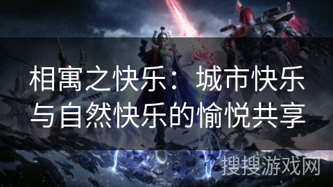 相寓之快乐:城市快乐与自然快乐的愉悦共享 相寓之快乐:城市快乐与自然快乐的愉悦共享