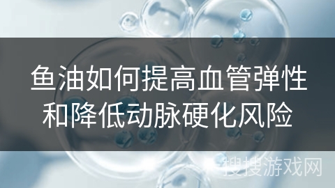 鱼油如何提高血管弹性和降低动脉硬化风险