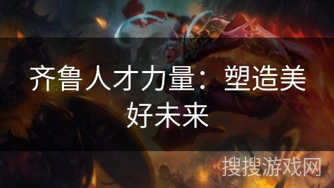 齐鲁人才力量：塑造美好未来