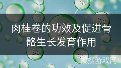 肉桂卷的功效及促进骨骼生长发育作用