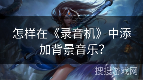 怎样在《录音机》中添加背景音乐？