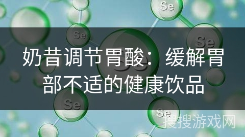 奶昔调节胃酸:缓解胃部不适的健康饮品 奶昔调节胃酸:缓解胃部不适的健康饮品