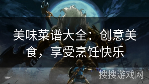美味菜谱大全：创意美食，享受烹饪快乐