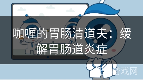 咖喱的胃肠清道夫：缓解胃肠道炎症