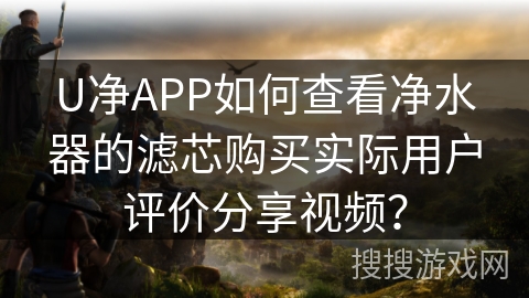 U净APP如何查看净水器的滤芯购买实际用户评价分享视频？