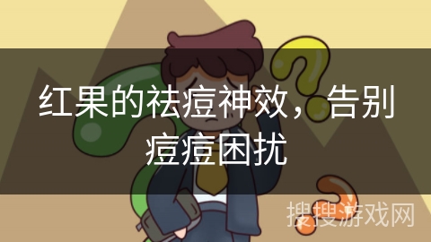 红果的祛痘神效，告别痘痘困扰