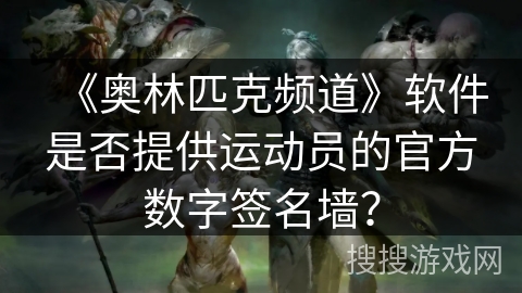 《奥林匹克频道》软件是否提供运动员的官方数字签名墙？