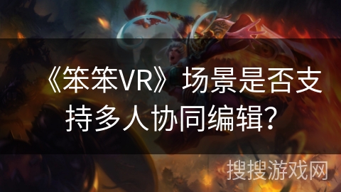 《笨笨VR》场景是否支持多人协同编辑？