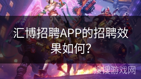 汇博招聘APP的招聘效果如何？