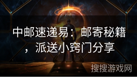 中邮速递易：邮寄秘籍，派送小窍门分享