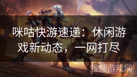 咪咕快游速递：休闲游戏新动态，一网打尽