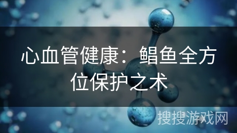 心血管健康：鲳鱼全方位保护之术