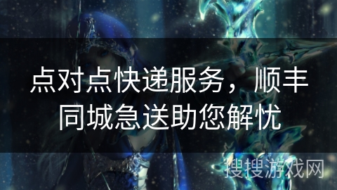 点对点快递服务，顺丰同城急送助您解忧