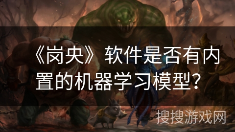 《岗央》软件是否有内置的机器学习模型？