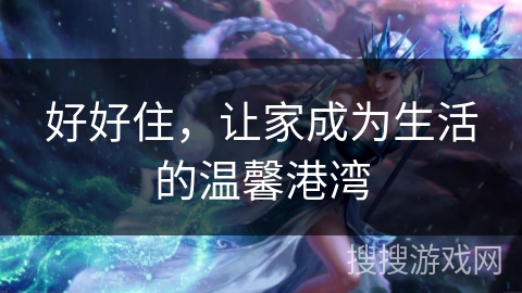 好好住，让家成为生活的温馨港湾