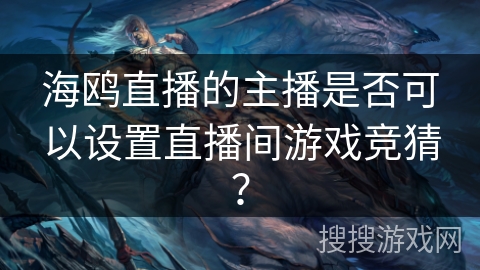 海鸥直播的主播是否可以设置直播间游戏竞猜？