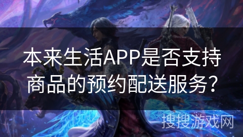 本来生活APP是否支持商品的预约配送服务？