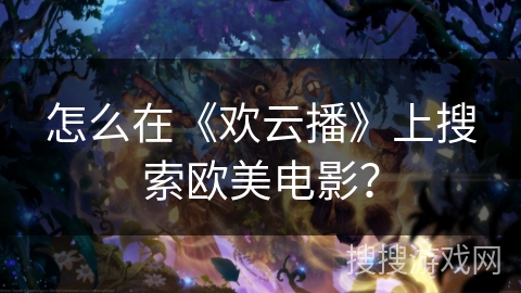 怎么在《欢云播》上搜索欧美电影？