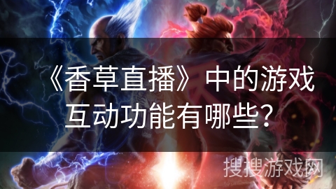 《香草直播》中的游戏互动功能有哪些？