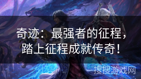 奇迹：最强者的征程，踏上征程成就传奇！