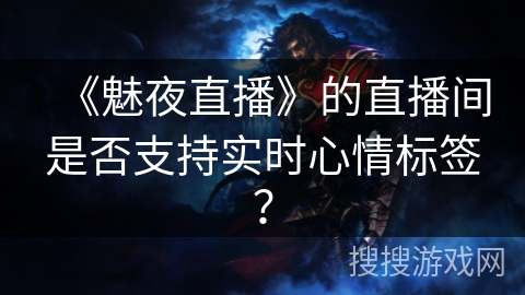 《魅夜直播》的直播间是否支持实时心情标签？