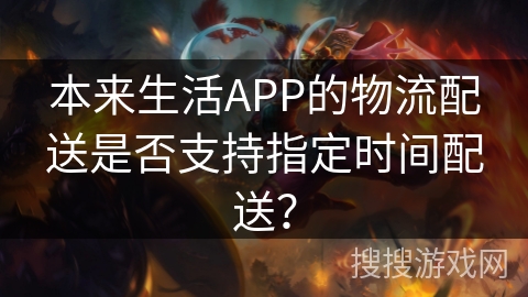 本来生活APP的物流配送是否支持指定时间配送？