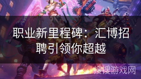 职业新里程碑：汇博招聘引领你超越