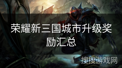 荣耀新三国城市升级奖励汇总