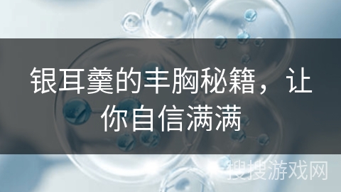 银耳羹的丰胸秘籍，让你自信满满