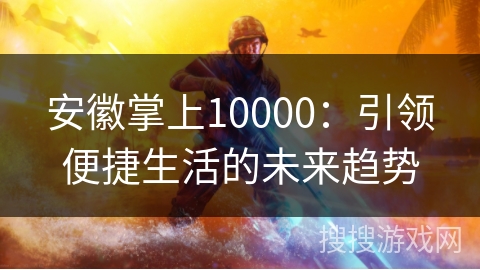 安徽掌上10000：引领便捷生活的未来趋势