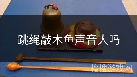 跳绳敲木鱼声音大吗