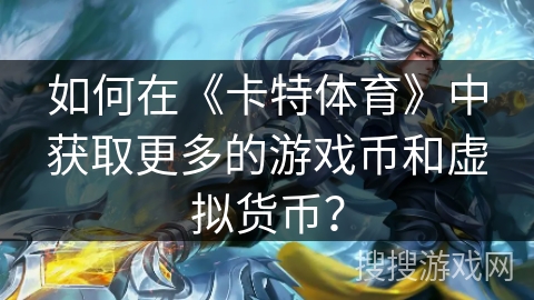 如何在《卡特体育》中获取更多的游戏币和虚拟货币？