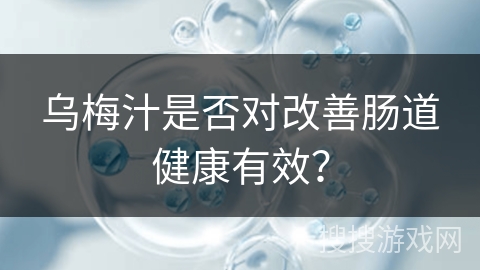 乌梅汁是否对改善肠道健康有效？