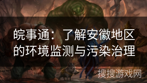 皖事通：了解安徽地区的环境监测与污染治理