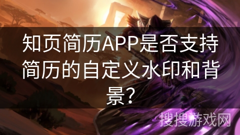 知页简历APP是否支持简历的自定义水印和背景？