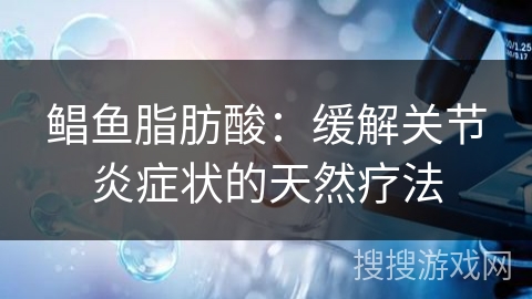 鲳鱼脂肪酸：缓解关节炎症状的天然疗法