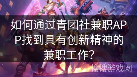 如何通过青团社兼职APP找到具有创新精神的兼职工作？