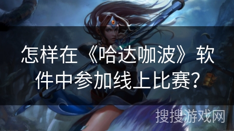 怎样在《哈达咖波》软件中参加线上比赛？