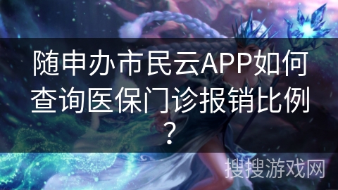 随申办市民云APP如何查询医保门诊报销比例？