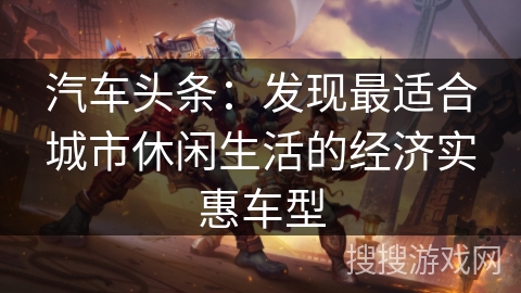 汽车头条：发现最适合城市休闲生活的经济实惠车型