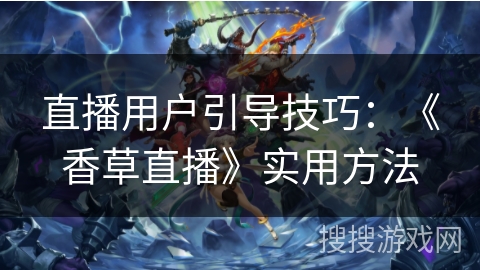 直播用户引导技巧：《香草直播》实用方法