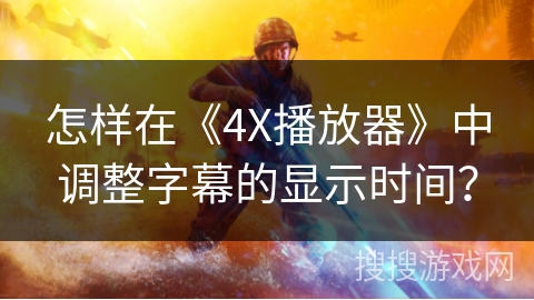 怎样在《4X播放器》中调整字幕的显示时间？