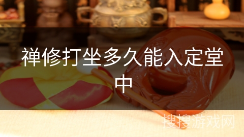 禅修打坐多久能入定堂中