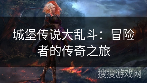 城堡传说大乱斗:冒险者的传奇之旅 城堡传说大乱斗:冒险者的传奇之旅