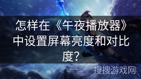 怎样在《午夜播放器》中设置屏幕亮度和对比度？