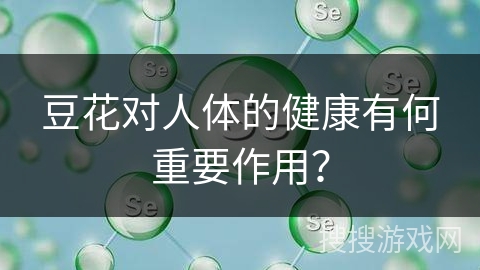 豆花对人体的健康有何重要作用？