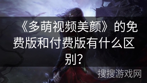 《多萌视频美颜》的免费版和付费版有什么区别? 《多萌视频美颜》的免费版和付费版有什么区别?